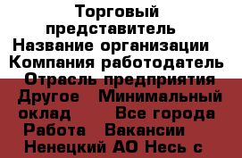 Торговый представитель › Название организации ­ Компания-работодатель › Отрасль предприятия ­ Другое › Минимальный оклад ­ 1 - Все города Работа » Вакансии   . Ненецкий АО,Несь с.